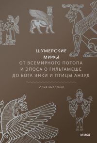 «Шумерские мифы. От Всемирного потопа и эпоса о Гильгамеше до бога Энки и птицы Анзуд»