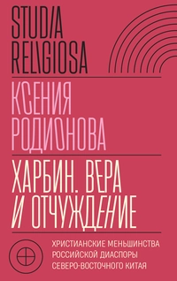 «Харбин. Вера и отчуждение. Христианские меньшинства российской диаспоры Северо-Восточного Китая»