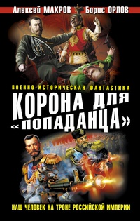 «Корона для «попаданца». Наш человек на троне Российской Империи»