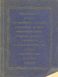 «Венецианское зеркало, или Диковинные похождения стеклянного человека: Романтическая повесть, написанная ботаником X и на этот раз никем не иллюстрированная»