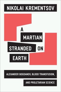 «A Martian Stranded on Earth: Alexander Bogdanov, Blood Transfusions, and Proletarian Science»