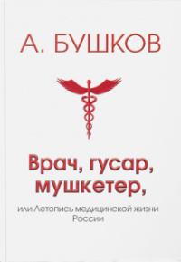 «Врач, гусар, мушкетер, или Летопись медицинской жизни России»