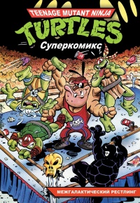 «Подростки мутанты ниндзя черепашки. Суперкомикс. Книга 3. Межгалактический рестлинг»