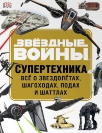 «STAR WARS. Супертехника. Всё о звездолётах, шагоходах, подах и шаттлах»