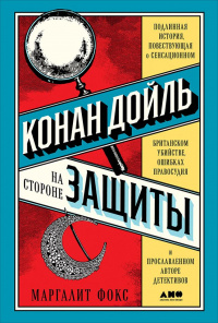 «Конан Дойль на стороне защиты. Подлинная история, повествующая о сенсационном британском убийстве, ошибках правосудия и прославленном авторе детективов»