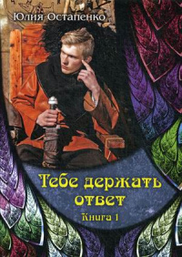 «Тебе держать ответ. Книга 1»