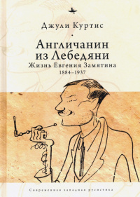 «Англичанин из Лебедяни: Жизнь Евгения Замятина (1884-1937)»