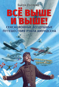 «Всё выше и выше! Сенсационные воздушные путешествия Руала Амундсена»