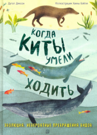 «Когда киты умели ходить. Эволюция. Невероятные превращения видов»