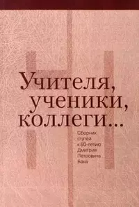 «Учителя, ученики, коллеги…: Сборник статей к 60-летию Дмитрия Петровича Бака»