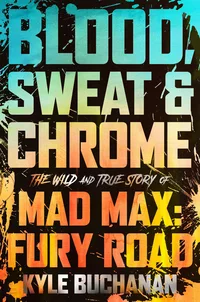 «Blood Sweat &amp; Chrome: The Wild and True Story of Mad Max: Fury Road»