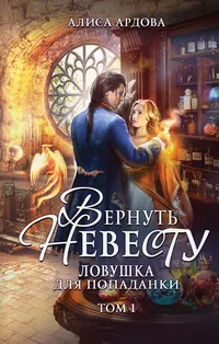 «Вернуть невесту. Ловушка для попаданки. Том 1»