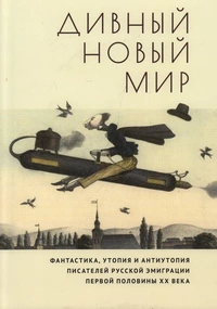 «Дивный новый мир. Фантастика, утопия и антиутопия писателей русской эмиграции первой половины XX века»