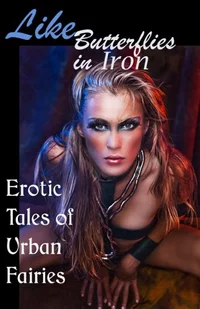 «Like Butterflies in Iron: Erotic Tales of Urban Fairies»