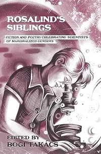 «Rosalind’s Siblings: Fiction and Poetry Celebrating Scientists of Marginalized Genders»