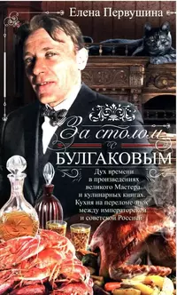 «За столом с Булгаковым. Дух времени в произведениях великого Мастера и кулинарных книгах. Кухня на разломе эпох между императорской и советской Россией»