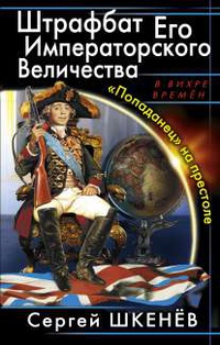 «Штрафбат Его Императорского Величества. «Попаданец» на престоле»