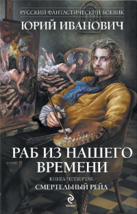 «Раб из нашего времени. Книга четвертая. Смертельный рейд»