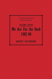 «We Are for the Dark: The Collected Stories of Robert Silverberg, Volume Seven (1987-90)»