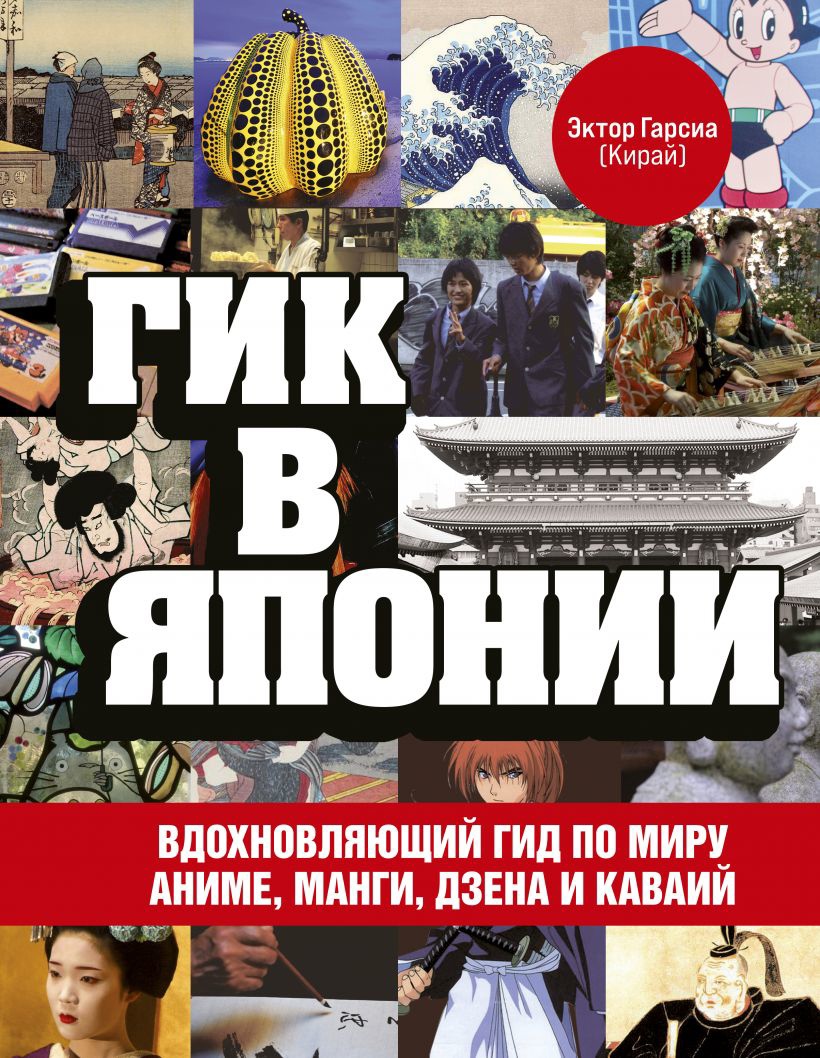 Эктор Гарсиа (Кирай) «Гик в Японии. Вдохновляющий гид по миру аниме, манги,  дзена и каваий»