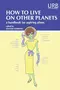 How to Live on Other Planets: A Handbook for Aspiring Aliens