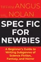 Spec Fic for Newbies: A Beginner's Guide to Writing Subgenres of Science Fiction, Fantasy, and Horror